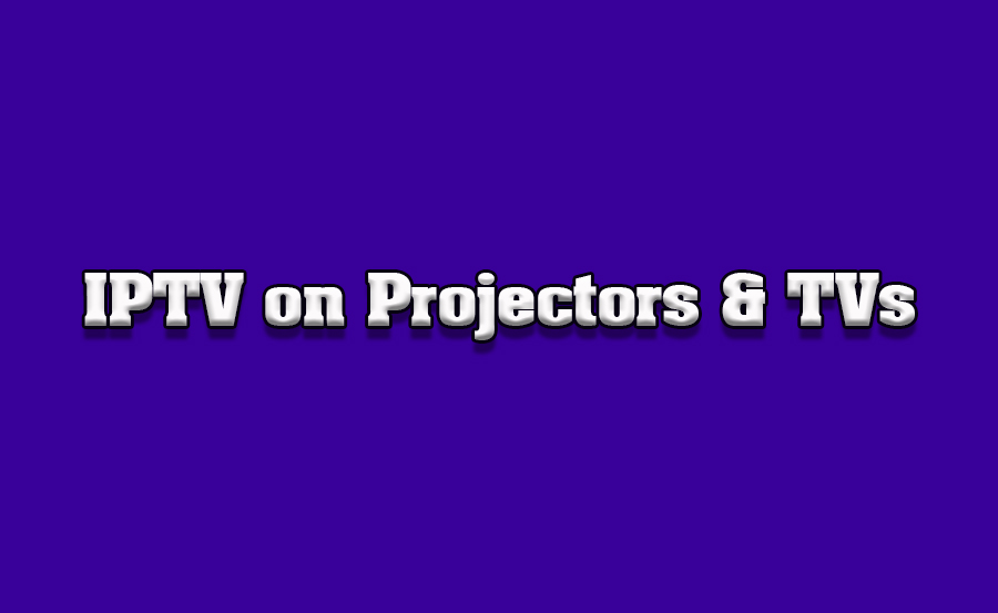 How to Watch IPTV with Projectors and TV Screens